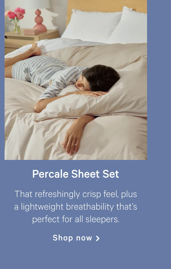 Percale Sheet Set >> That refreshingly crisp feel, plus a lightweight breathability that’s perfect for all sleepers. >> Shop now >>