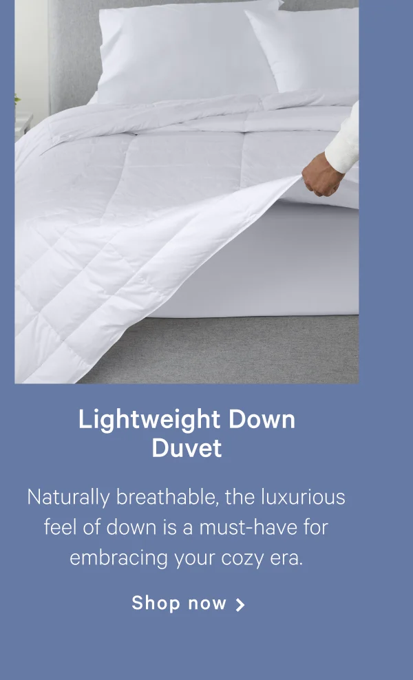 Lightweight Down Duvet >> Naturally breathable, the luxurious feel of down is a must-have for embracing your cozy era. >> Shop now >>