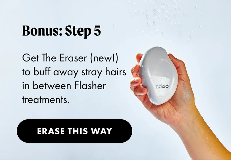 Bonus: Step 5. Get The Eraser (new!) to buff away stray hairs in between flasher treatments. Erase This Way.
