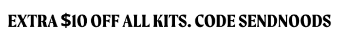 Extra $10 off all kits. Code SENDNOODS