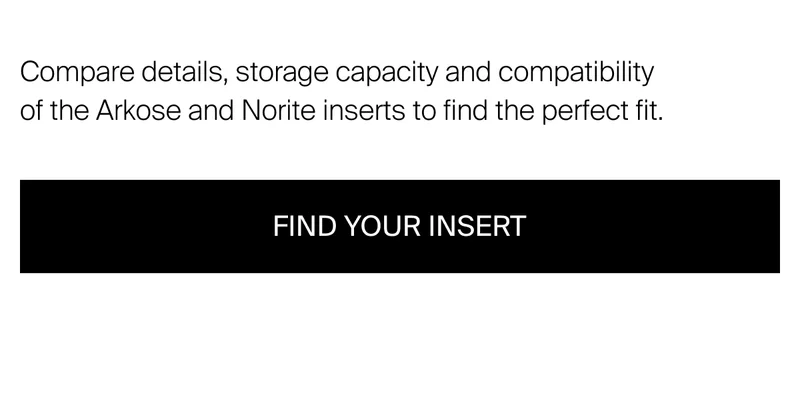 Compare details, storage capacity and compatibility of the Arkose and&nbsp;Norite inserts to find the perfect fit.