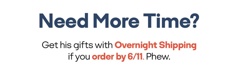 Need More Time? Get his gifts with Overnight Shipping if you order by 6/11. Phew.