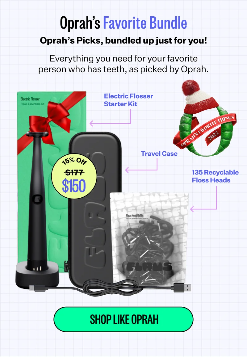 Oprah’s Favorite Bundle | Oprah’s Picks, bundled up just for you! Everything you need for your favorite person who has teeth, as picked by Oprah. Electric Flosser Starter Kit + travel case + 135 recyclable floss heads | 15% off | $150 | Shop like Oprah