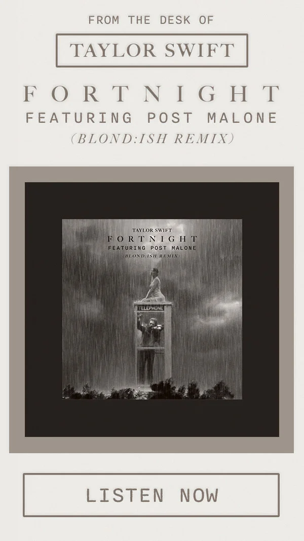 From the desk of Taylor Swift. Fortnight featuring Post Malone (BLOND:ISH Remix). Listen now.