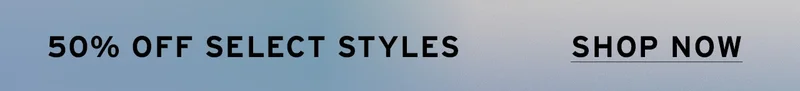 SHOP 50% OFF SELECT STYLES