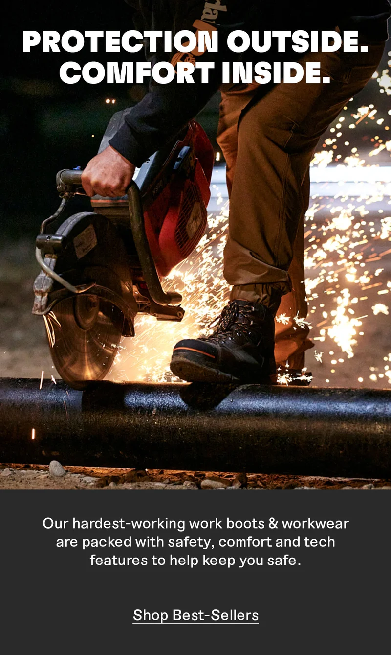 PROTECTION OUTSIDE. COMFORT INSIDE. Our hardest-working work boots & workwear are packed with safety, comfort and tech features to help keep you safe. Shop Best-Sellers.