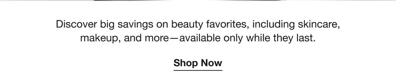 Discover big savings on beauty favorites, including skincare, makeup, and more—available only while they last. | Shop Now