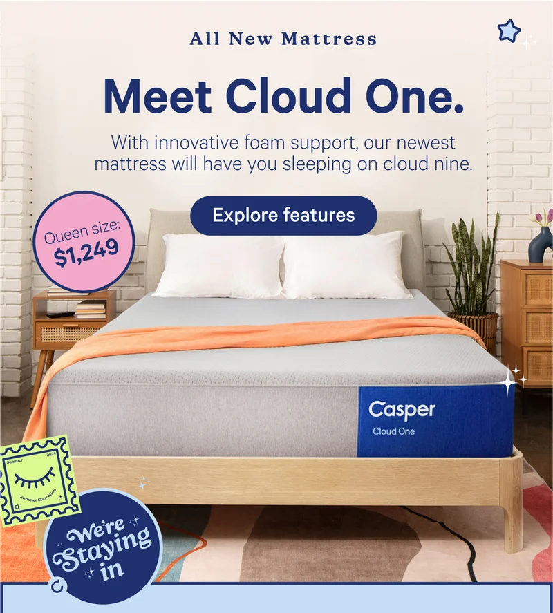 All New Mattress; Meet Cloud One. With innovative foam support, our newest mattress will have you sleeping on cloud nine.