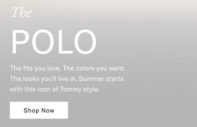The POLO The fits you love. The colors you want. The looks you'll live in. Summer starts with this icon of Tommy style. Shop Now