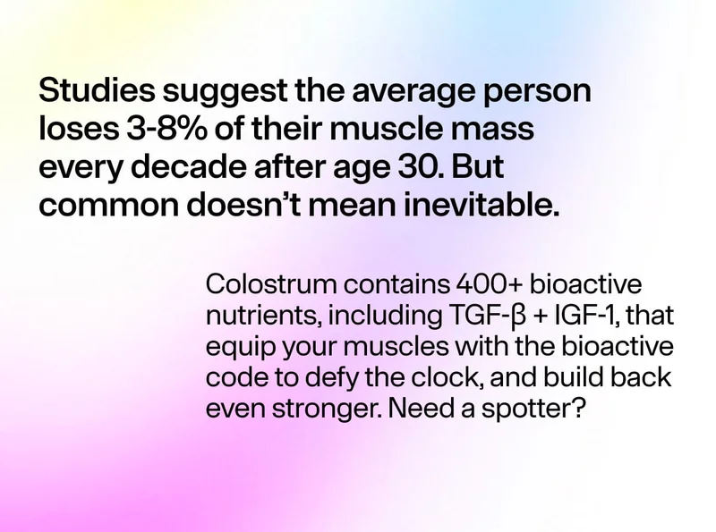 Studies suggest the average person loses 3–8% of their muscle mass every decade after age 30. But common doesn’t mean inevitable. Colostrum contains 400+ bioactive nutrients including TGF-β + IGF-1 that help support muscle strength.
