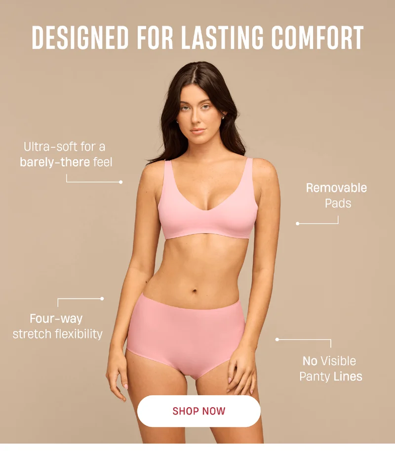 Designed for lasting comfort | Ultra-soft for a barely-there feel | Removable Pads | Four-way stretch flexibility | No visible panty lines | Shop Now