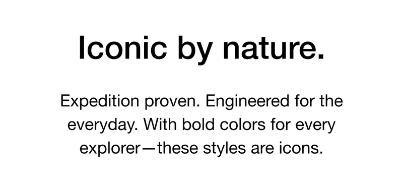 Expedition proven. Engineered for the everyday. With bold colors for every explorer-these styles are icons.
