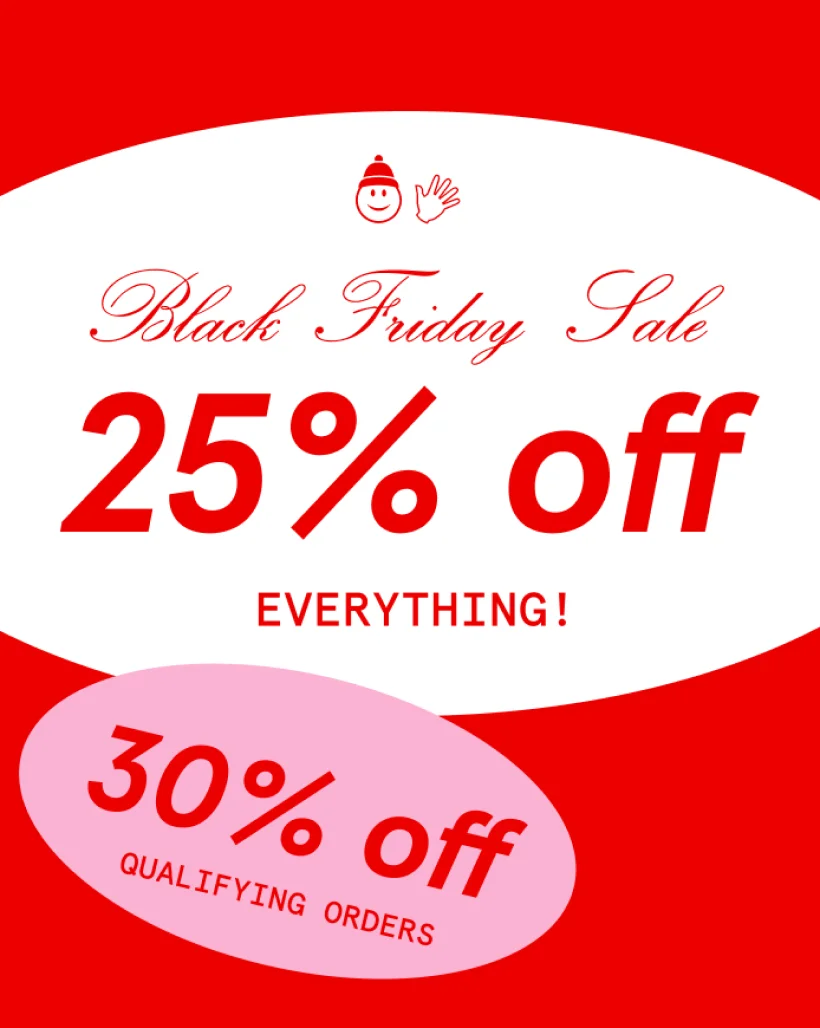 Black Friday Sale - 25% off everything - 30% off qualifying orders