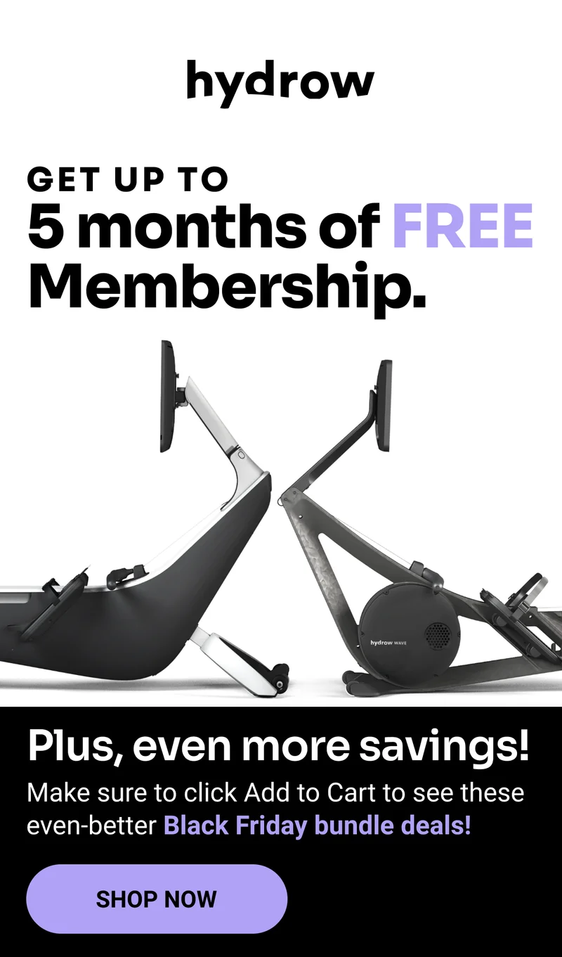 Hydrow. Get up to 5 months of FREE Membership. Plus, even more savings! Make sure to click Add to Cart to see these even-better Black Friday bundle deals! Shop Now