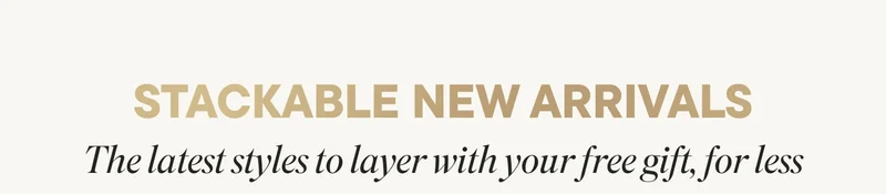 STACKABLE NEW ARRIVALS