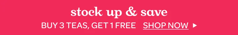 Stock up & save - Buy 3 teas, get 1 free - Shop now