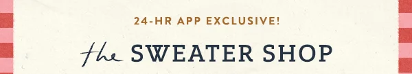 24 hr. app exclusive. The sweater shop.