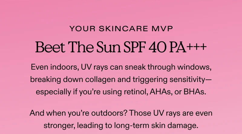 Your Skincare MVP Beet The Sun SPF 40 PA+++ | Even indoors, UV rays can sneak through windows, breaking down collagen and triggering sensitivity—especially if you’re using retinol, AHAs, or BHAs.  And when you’re outdoors? Those UV rays are even stronger, leading to long-term skin damage.