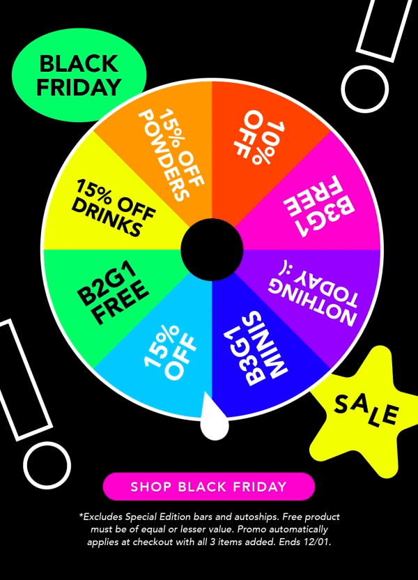 Black Friday Buy 2 Get 1 free is here! Excludes Special Edition bars and autoship. Free product must be of equal or lesser value. Promo applies at checkout with ALL 3 ITEMS ADDED. Ends 12/01