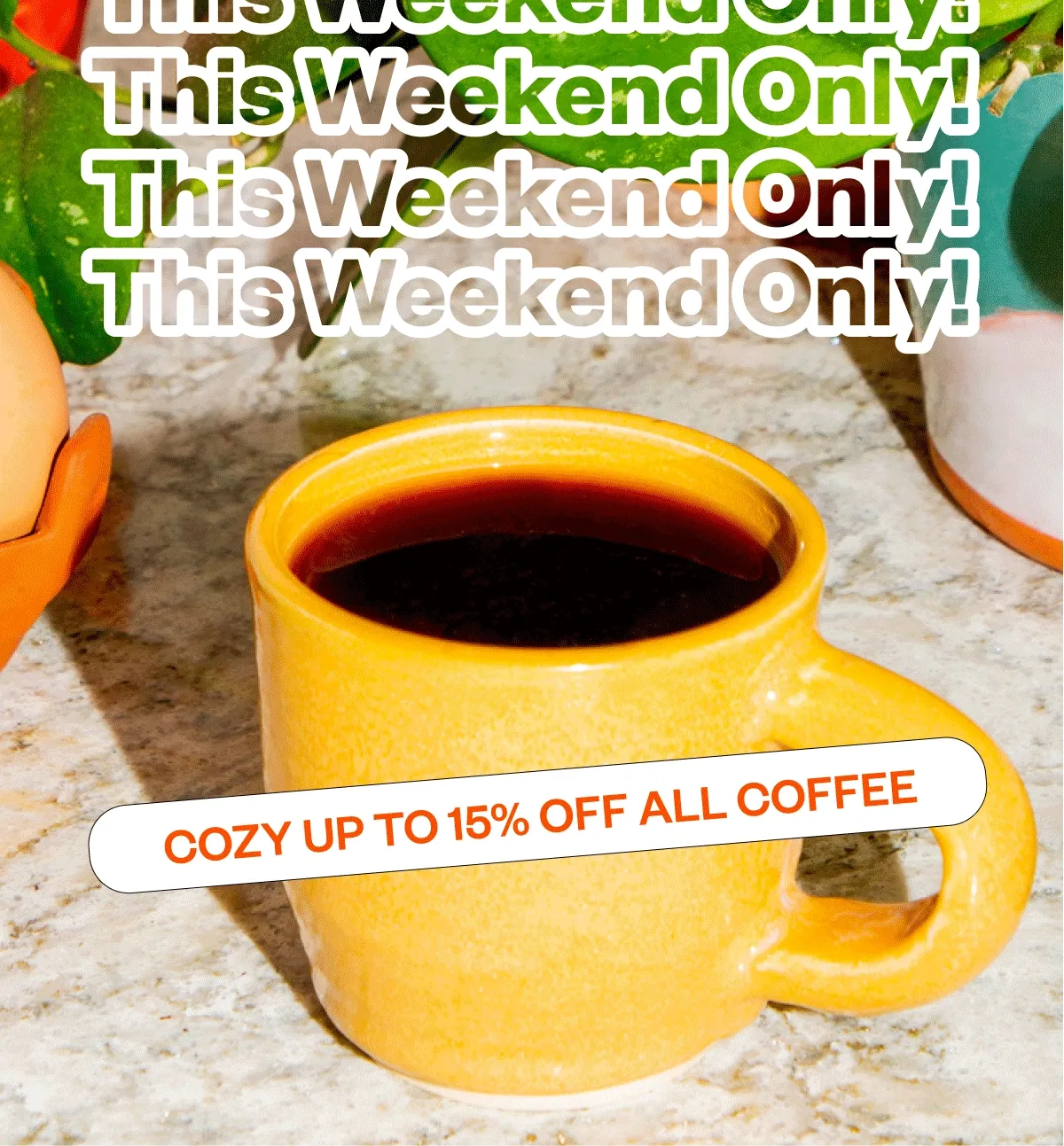 This weekend only! Cozy up to 15% off all coffee This weekend only! Cozy up to 15% off all coffee