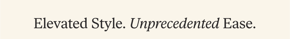 [ Elevated Style. Unprecedented Ease. ]