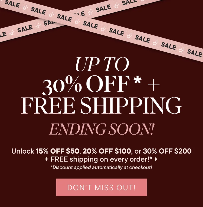 UP TO 30% OFF* + Free Shipping Ending Soon! Unlock 15% OFF $50, 20% OFF $100, or 30% OFF $200 + FREE shipping on every order!* Don't Miss Out *Discount applied automatically at checkout!
