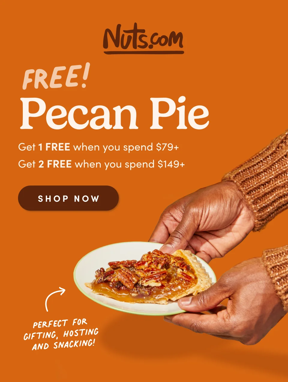 Nuts.com; FREE! Pecan Pie. Get 1 FREE when you spend $79+ or Get two FREE when you spend $149+ SHOP NOW.