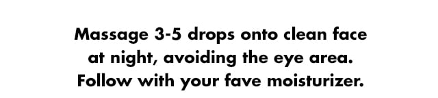 Massage 3-5 drops onto clean face at night, avoiding the eye area