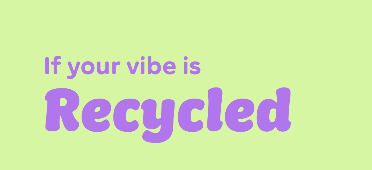 If your vibe is Recycled