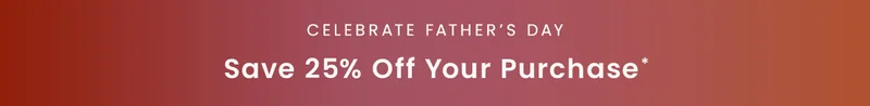 Celebrate Father’s Day: Save 25% off your purchase*