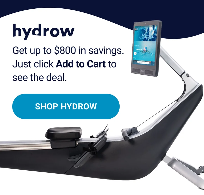 Hydrow. Get up to $800 in savings. Just click Add to Cart to see the deal. Shop Hydrow.