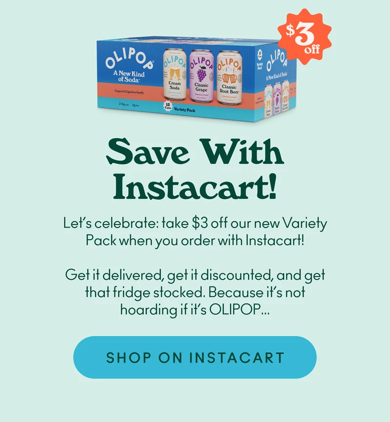 Let’s celebrate: take $3 off our new Variety Pack when you order with Instacart!  Get it delivered, get it discounted, and get that fridge stocked. Because it’s not hoarding if it’s OLIPOP…