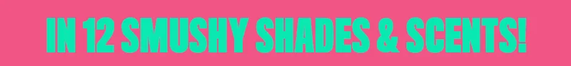 IN 12 SMUSHY SHADES & SCENTS!