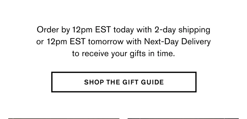 Order by 12pm EST today with 2-day shipping or 12pm EST tomorrow with Next-Day Delivery to receive your gifts in time. | SHOP THE GIFT GUIDE