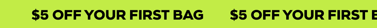 $5 OFF YOUR FIRST BAG