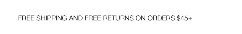 FREE SHIPPPING AND FREE RETURNS ON ORDERS $45+