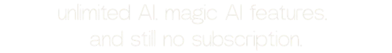 unlimited AI. magic AI features. and still no subscription.