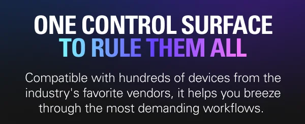 ONE CONTROL SURFACE TO RULE THEM ALL. Compatible with hundreds of devices from the industry's favorite vendors, it helps you breeze through the most demanding workflows.