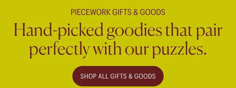 Piecework Gifts & Goods: Hand-picked goodies that pair perfectly with our puzzles. Shop All Gifts & Goods