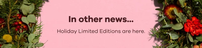 In other news... Holiday Limited Editions are here.