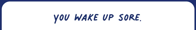 you wake up sore.