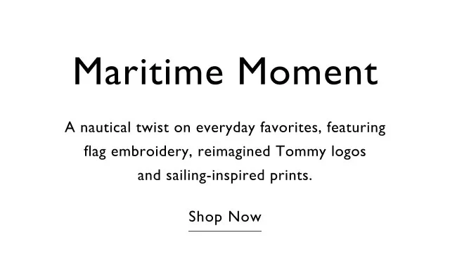 Maritime moment A nautical twist on eveeryday favorites, featuring flag embroidery, reimagined Tommy logos and sailing-inspired pritns. Shop now