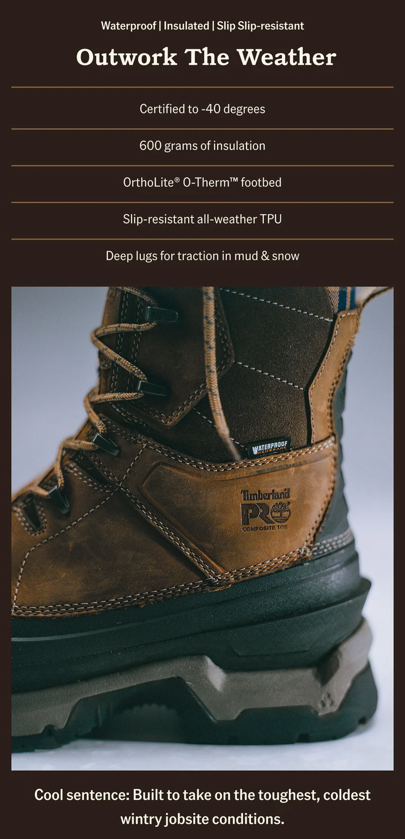 Outwork the weather. Cool sentence: Built to take on the toughest, coldest wintry jobsite conditions.