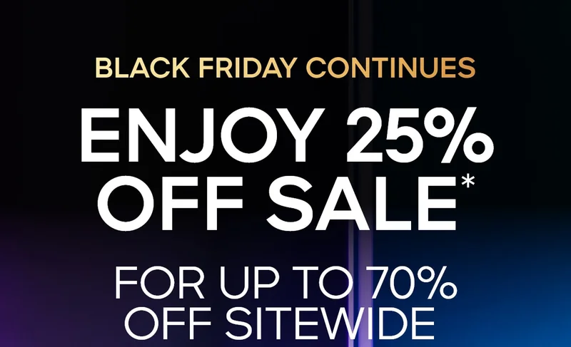 BLACK FRIDAY CONTINUES ENJOY 25% OFF SALE* FOR UP TO 7O% OFF SITEWIDE