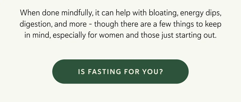 When done mindfully, it can help with bloating, energy dips, digestion, and more – though there are a few things to keep in mind, especially for women and those just starting out.