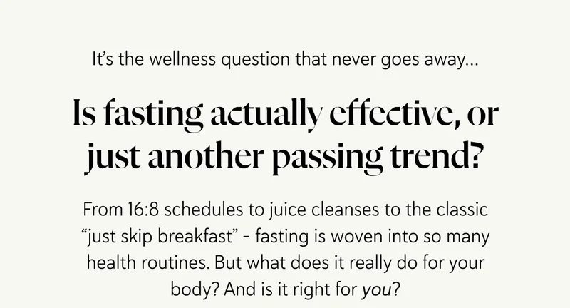 It’s the wellness question that never goes away…  Is fasting actually effective, or just another passing trend? From 16:8 schedules to juice cleanses to the classic “just skip breakfast,” – fasting  is woven into so many health routines. But what does it really do for your body? And is it right for you?