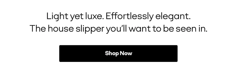 Light yet luxe. Effortlessly elegant. The house slipper you'll want to be seen in. | Shop Now