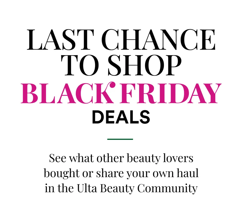 Last Chance to Shop Black Friday Deals | See what other beauty lovers bought or share your own haul in the Ulta Beauty Community