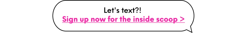 Let's text?! Sign up now for the inside scoop >