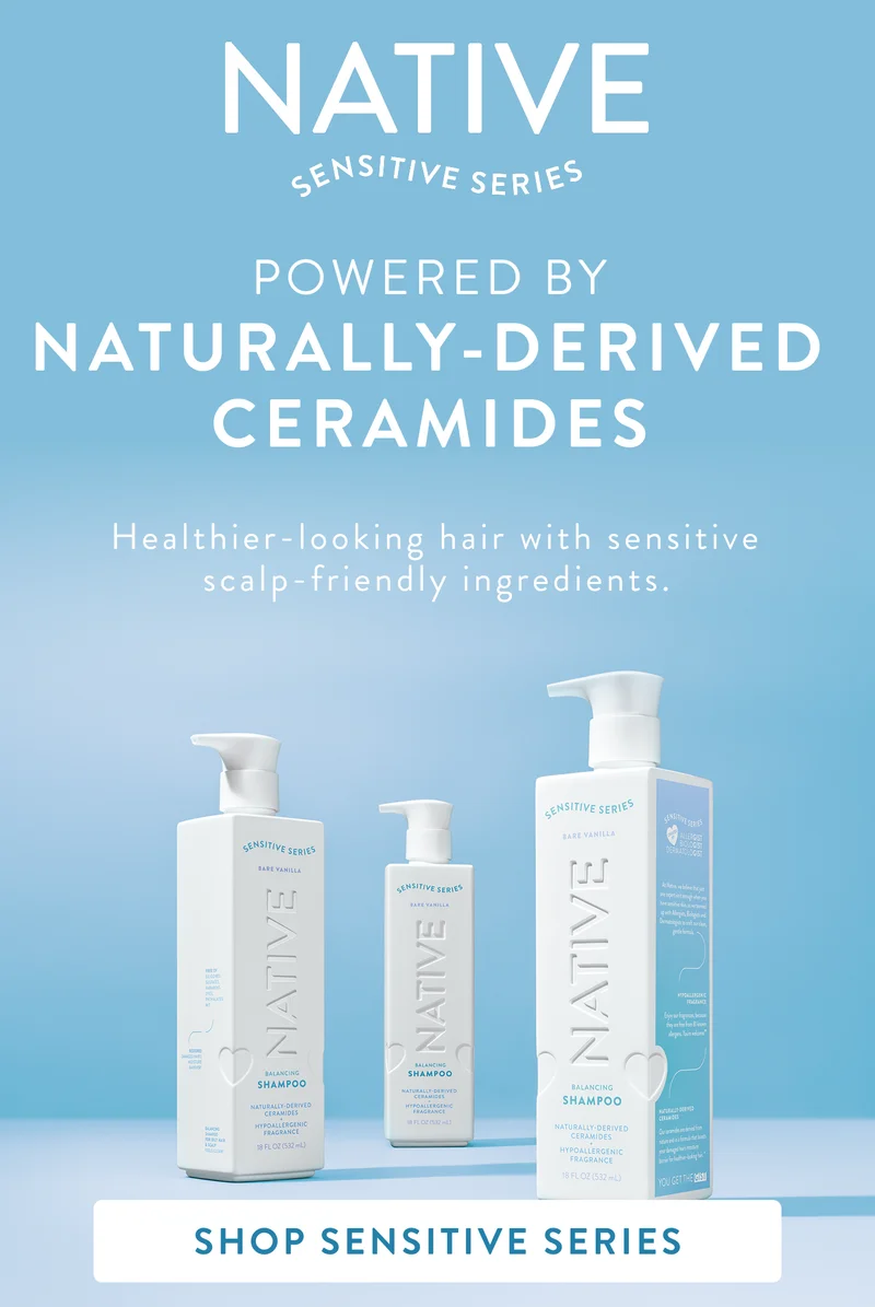 native. Sensitive series. Powered by naturally derived ceramides. Healthier-looking hair with sensitive scalp-friendly ingredients. Shop sensitive series.